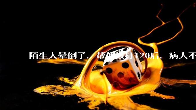 陌生人晕倒了，帮他拨打120后，病人不支付120出车费，这个费用谁来承担？